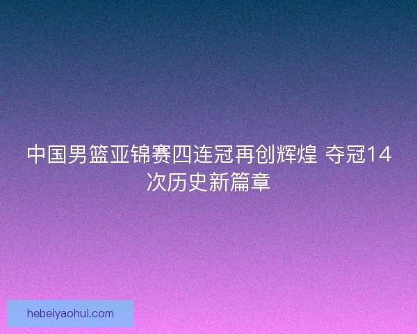 中国男篮亚锦赛四连冠再创辉煌 夺冠14次历史新篇章