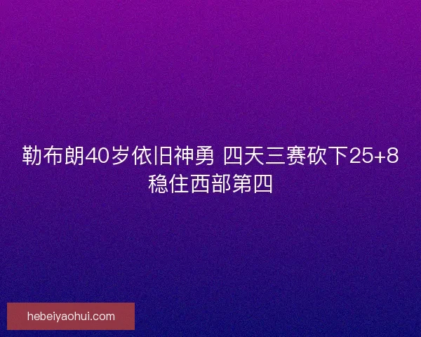 勒布朗40岁依旧神勇 四天三赛砍下25+8稳住西部第四