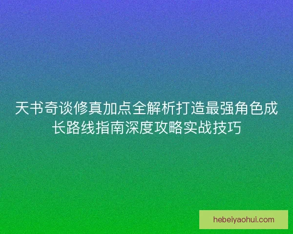 天书奇谈修真加点全解析打造最强角色成长路线指南深度攻略实战技巧