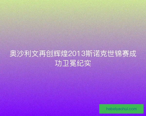 奥沙利文再创辉煌2013斯诺克世锦赛成功卫冕纪实